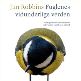 Fuglenes vidunderlige verden - hva fuglene kan fortelle om oss selv, verden og en bedre fremtid (lydbok) av Jim Robbins