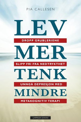 Lev mer tenk mindre - dropp grubleriene og slipp fri fra nedstemthet og depresjon med metakognitiv terapi (ebok) av Pia Callesen