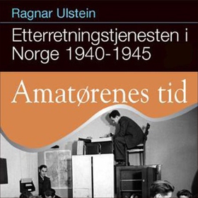 Etterretningstjenesten i Norge 1940-45 - Bd. 1 - amatørenes tid (lydbok) av Ragnar Ulstein