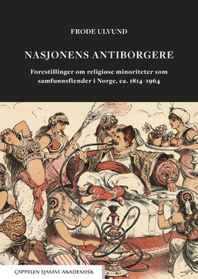 Nasjonens antiborgere - forestillinger om religiøse minoriteter som samfunnsfiender i Norge, ca. 1814-1964 (ebok) av Frode Ulvund