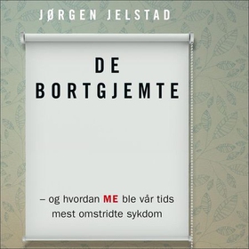 De bortgjemte, og hvordan ME ble vår tids mest omstridte sykdom (lydbok) av Jørgen Jelstad