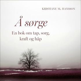 Å sørge - en bok om tap, sorg, kraft og håp (lydbok) av Kristiane M. Hansson