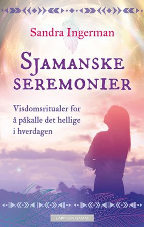 Sjamanske seremonier - visdomsritualer for å påkalle det hellige i hverdagen (ebok) av Sandra Ingerman