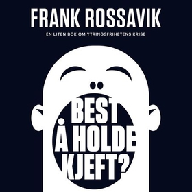 Best å holde kjeft? - en liten bok om ytringsfrihetens krise (lydbok) av Frank Rossavik