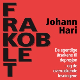 Frakoblet - de egentlige årsakene til depresjon - og de overraskende løsningene (lydbok) av Johann Hari