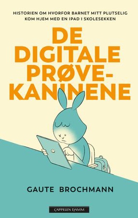 De digitale prøvekaninene - historien om hvorfor barnet mitt plutselig kom hjem med en iPad i skolesekken (ebok) av Gaute Brochmann