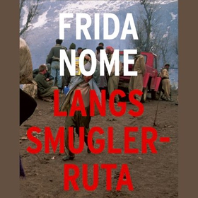 Langs smuglerruta - en reise blant flyktninger, lykkejegere og menneskesmuglere (lydbok) av Frida Nome