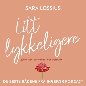 Litt lykkeligere - gode vaner - bedre helse - mer overskudd - de beste rådene fra Ingefær podcast (lydbok) av Sara Lossius