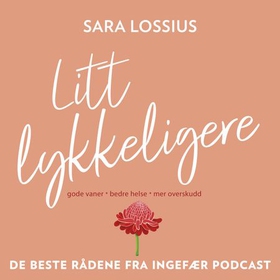 Litt lykkeligere - gode vaner - bedre helse - mer overskudd : de beste rådene fra Ingefær podcast (lydbok) av Sara Lossius