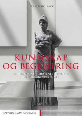 Kunnskap og begeistring - en innføring i museenes historie, hensikt og virkemåte (ebok) av Harald Høiback