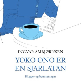 Yoko Ono er en sjarlatan - blogger og betraktninger (lydbok) av Ingvar Ambjørnsen