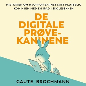 De digitale prøvekaninene - historien om hvorfor barnet mitt plutselig kom hjem med en iPad i skolesekken (lydbok) av Gaute Brochmann