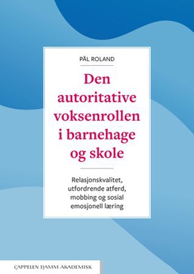 Den autoritative voksenrollen i barnehage og skole - relasjonskvalitet, utfordrende atferd, mobbing og sosial emosjonell læring (ebok) av Pål Roland