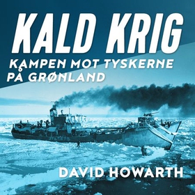 Kald krig - kampen mot tyskerne på Grønland (lydbok) av David Howarth