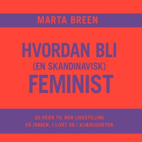 Hvordan bli (en skandinavisk) feminist - 20 veier til mer likestilling på jobben, i livet og i kjærligheten (lydbok) av Marta Breen