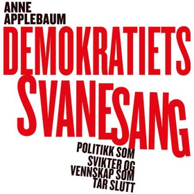 Demokratiets svanesang - politikken som sviktet og vennskapene som tok slutt (lydbok) av Anne Applebaum