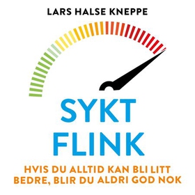 Sykt flink - hvis du alltid kan bli bedre, blir du aldri god nok (lydbok) av Lars Halse Kneppe