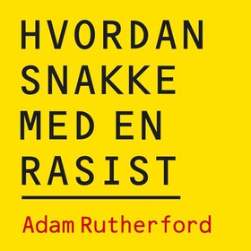 Hvordan snakke med en rasist - hva genene våre kan (og ikke kan) fortelle oss om forskjellen på folk (lydbok) av Adam Rutherford