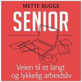 Senior - veien til et langt og lykkelig arbeidsliv (lydbok) av Mette Bugge