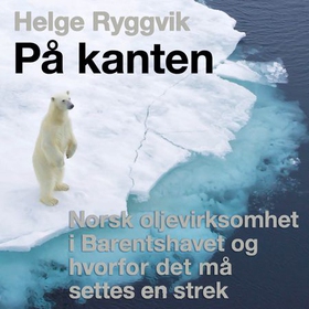På kanten - norsk oljevirksomhet  i Barentshavet og hvorfor det må  settes en strek (lydbok) av Helge Ryggvik