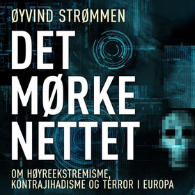 Det mørke nettet - om høyreekstremisme, kontrajihadisme og terror i Europa (lydbok) av Øyvind Strømmen