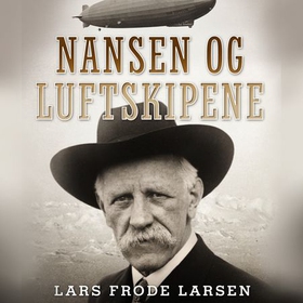 Nansen og luftskipene - historien om Fridtjof Nansen og Aeroarctic og den planlagte nordpolsferden med Graf Zeppelin (lydbok) av Lars Frode Larsen