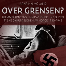 Over grensen? - Hjemmefrontens likvidasjoner under den tyske okkupasjonen av Norge 1940-1945 (lydbok) av Arnfinn Moland