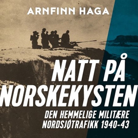Natt på norskekysten - den hemmelige militære nordsjøtrafikk 1940-1943 (lydbok) av Arnfinn Haga