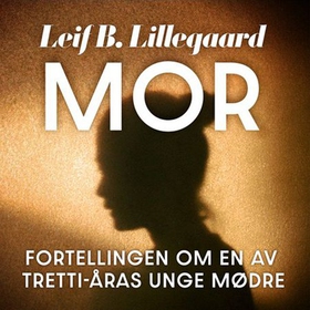 Mor - fortellingen om en av trettiåras unge mødre (lydbok) av Leif B. Lillegaard