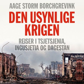 Den usynlige krigen - reiser i Tsjetsjenia, Ingusjetia og Dagestan (lydbok) av Aage Storm Borchgrevink