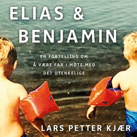 Elias og Benjamin - en fortelling om å være far i møte med det utenkelige (lydbok) av Lars Petter Kjær