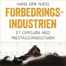 Forbedringsindustrien - et oppgjør med prestasjonskulturen (lydbok) av Hans Erik Næss