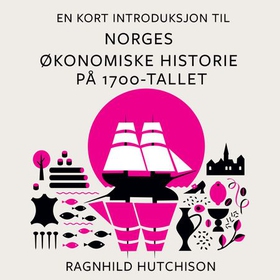 En kort introduksjon til Norges økonomiske historie på 1700-tallet (lydbok) av Ragnhild Hutchison