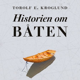 Historien om båten - fra skog til hav med farkosten som endret verden (lydbok) av Torolf Kroglund