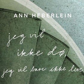 Jeg vil ikke dø, jeg vil bare ikke leve (lydbok) av Ann Heberlein