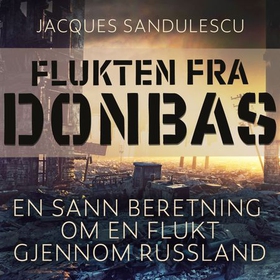 Flukten fra Donbas - en sann beretning om en flukt tvers gjennom Russland (lydbok) av Jacques Sandulescu