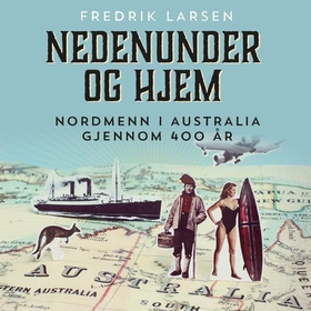 Nedenunder og hjem - nordmenn i Australia gjennom 400 år (lydbok) av Fredrik Larsen