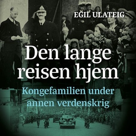 Den lange reisen hjem - kongefamilien under annen verdenskrig (lydbok) av Egil Ulateig