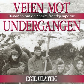 Veien mot undergangen - historien om de norske frontkjemperne (lydbok) av Egil Ulateig