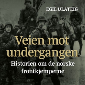 Veien mot undergangen - historien om de norske frontkjemperne (lydbok) av Egil Ulateig