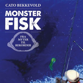 Monsterfisk - fra myter til rekorder (lydbok) av Cato Bekkevold