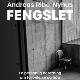 Fengslet - en personlig beretning om fortvilelse og håp (lydbok) av Andreas Ribe-Nyhus