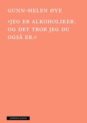 «Jeg er alkoholiker. Og det tror jeg du også er» (ebok) av Gunn-Helen Øye