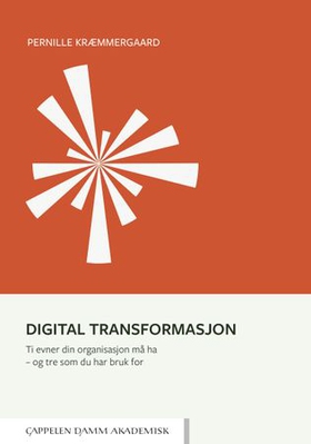 Digital transformasjon - ti evner din organisasjon må ha - og tre som du har bruk for (ebok) av Pernille Kræmmergaard