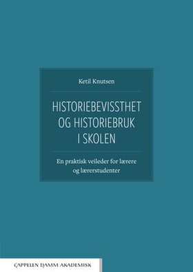 Historiebevissthet og historiebruk i skolen - en praktisk guide for lærere og lærerstudenter (ebok) av Ketil Knutsen