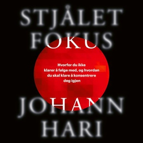 Stjålet fokus - grunnen til at du ikke klarer å følge med, og triksene du trenger for å klare å konsentrere deg igjen (lydbok) av Johann Hari