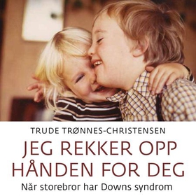 Jeg rekker opp hånden for deg - når storebror har Downs syndrom (lydbok) av Trude Trønnes Eidsvold