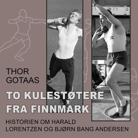 To kulestøtere fra Finnmark - historien om Harald Lorentzen og Bjørn Bang Andersen (lydbok) av Thor Gotaas
