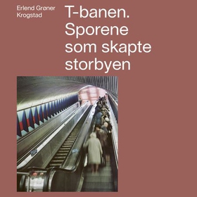 T-banen - sporene som skapte storbyen (lydbok) av Erlend Grøner Krogstad
