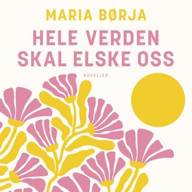 Hele verden skal elske oss - noveller (lydbok) av Maria Børja